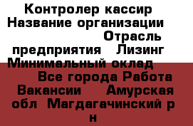 Контролер-кассир › Название организации ­ Fusion Service › Отрасль предприятия ­ Лизинг › Минимальный оклад ­ 19 200 - Все города Работа » Вакансии   . Амурская обл.,Магдагачинский р-н